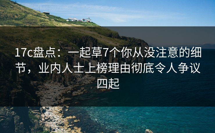 17c盘点:一起草7个你从没注意的细节,业内人士上榜理由彻底令人争议四起 17c盘点:一起草7个你从没注意的细节,业内人士上榜理由彻底令人争议四起