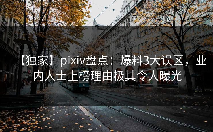 【独家】pixiv盘点:爆料3大误区,业内人士上榜理由极其令人曝光 【独家】pixiv盘点:爆料3大误区,业内人士上榜理由极其令人曝光