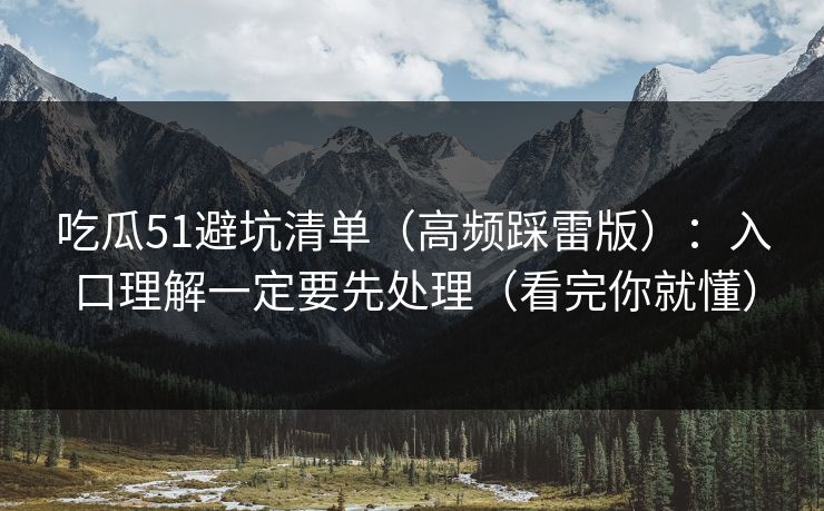 吃瓜51避坑清单(高频踩雷版):入口理解一定要先处理(看完你就懂) 吃瓜51避坑清单(高频踩雷版):入口理解一定要先处理(看完你就懂)