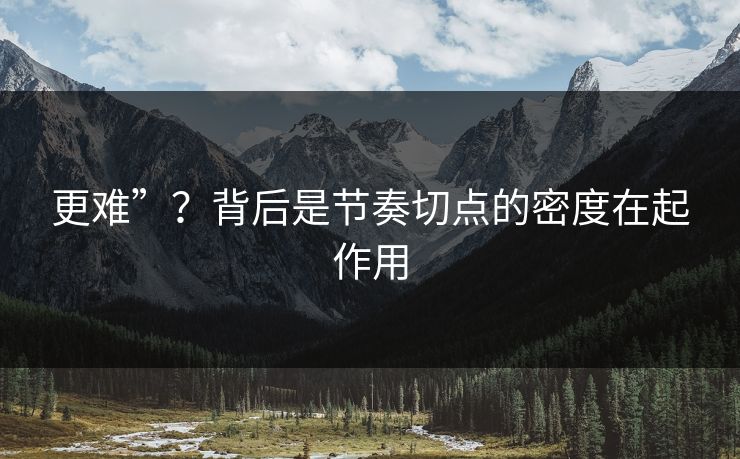 更难”？背后是节奏切点的密度在起作用