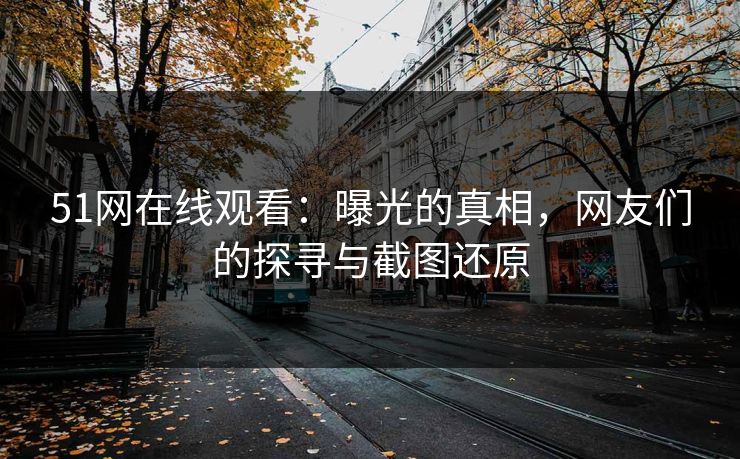 51网在线观看：曝光的真相，网友们的探寻与截图还原